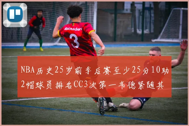 NBA历史25岁前季后赛至少25分10助2帽球员排名CC3次第一韦德紧随其后
